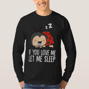 If You Love Me Let Me Sleep Tired Sleeping Ladybug T-Shirt