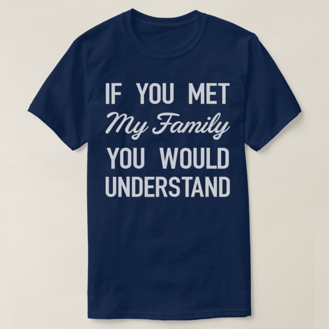 If You Met My Family You Would Understand  FUNNY T T-Shirt (Design Front)