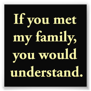 If You Met My Family, You Would Understand Photo Print