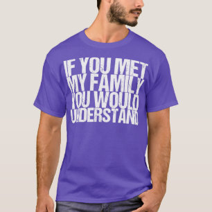If You Met My Family You Would Understand T-Shirt