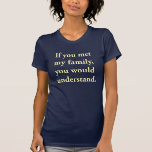 If You Met My Family, You Would Understand T-Shirt