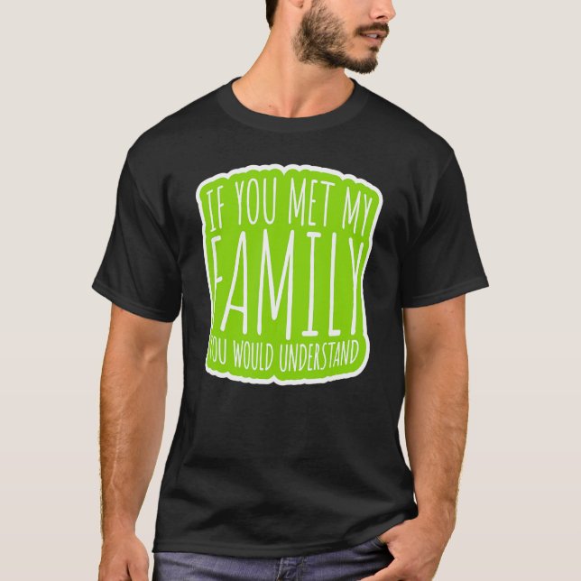 If You Met My Family You Would Understand T-Shirt (Front)