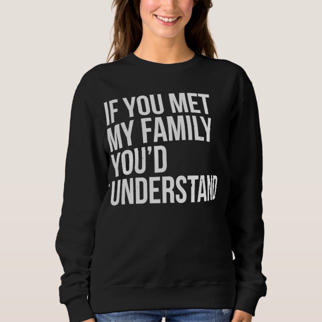 If You Met My Family You'd Understand Sarcasm Sweatshirt (Front)