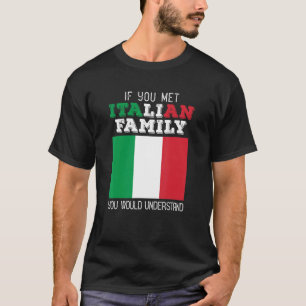If You Met My Italian Family You Would Understand T-Shirt