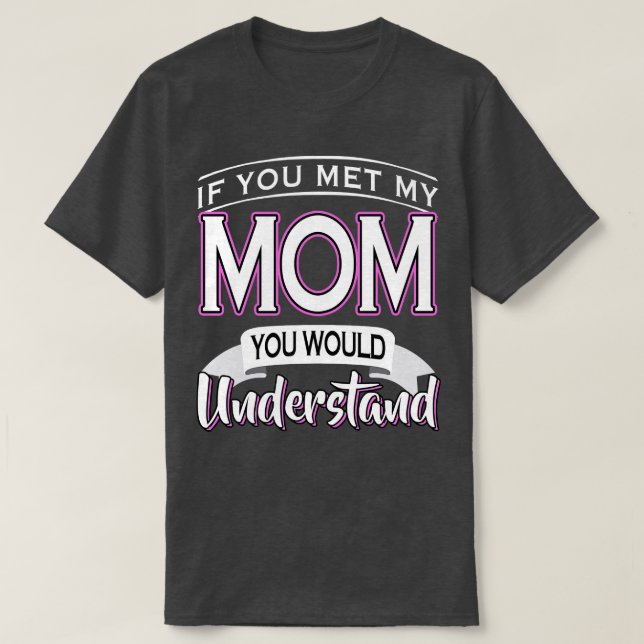 If You Met My Mum You Would Understand  T-Shirt (Design Front)