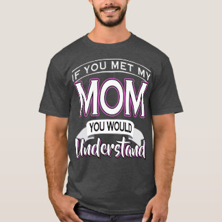 If You Met My Mum You Would Understand  T-Shirt