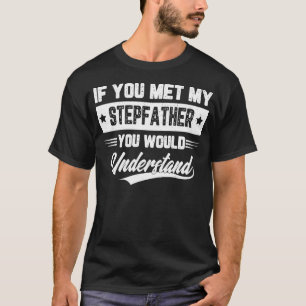 If You Met My Stepfather You Would Understand T-Shirt