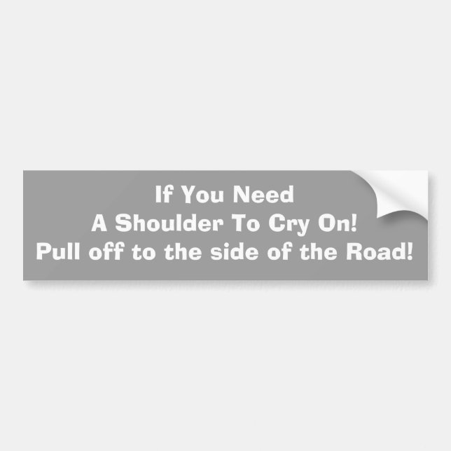If You need a shoulder to Cry On!Pull off to the Bumper Sticker (Front)