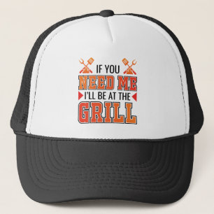 If You Need Me I'll Be At The Grill Trucker Hat