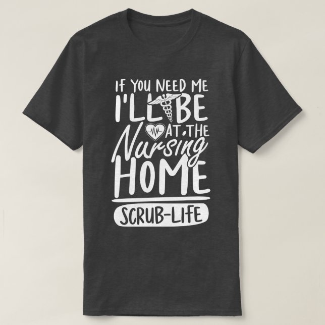 If You Need Me Ill Be At The Nursing Home Scrub Li T-Shirt (Design Front)