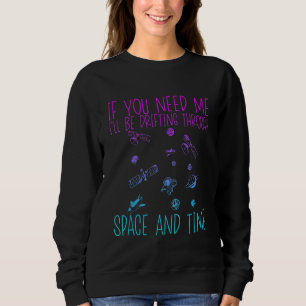 If You Need Me I'll Be Drifting Through Space And  Sweatshirt