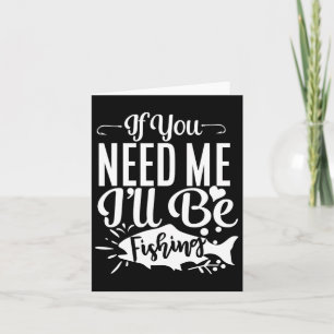 If You Need Me I'll Be Fishing Funny Fisherman Card