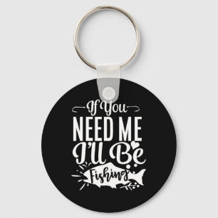 If You Need Me I'll Be Fishing Funny Fisherman Key Ring