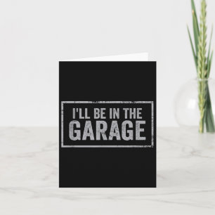 If You Need Me I'll Be In The Garage I Can't I Hav Card