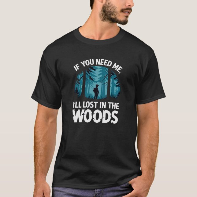 If you need me, I'll be lost in the woods T-Shirt (Front)