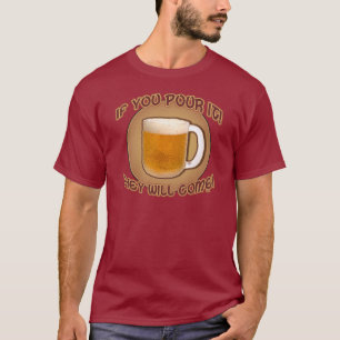 If you pour it, they will come! T-Shirt