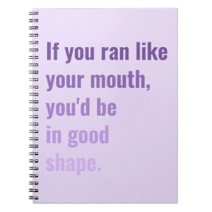 If you ran like your mouth you'd be in good shape notebook
