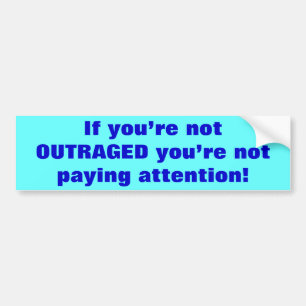 If you’re not OUTRAGED you’re not paying atten Bumper Sticker
