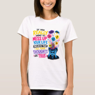 If You Really Want to Mess Up Your Life… Believe T-Shirt
