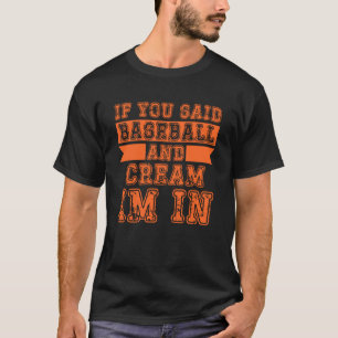 If You Said Baseball And Cream I m In T-Shirt