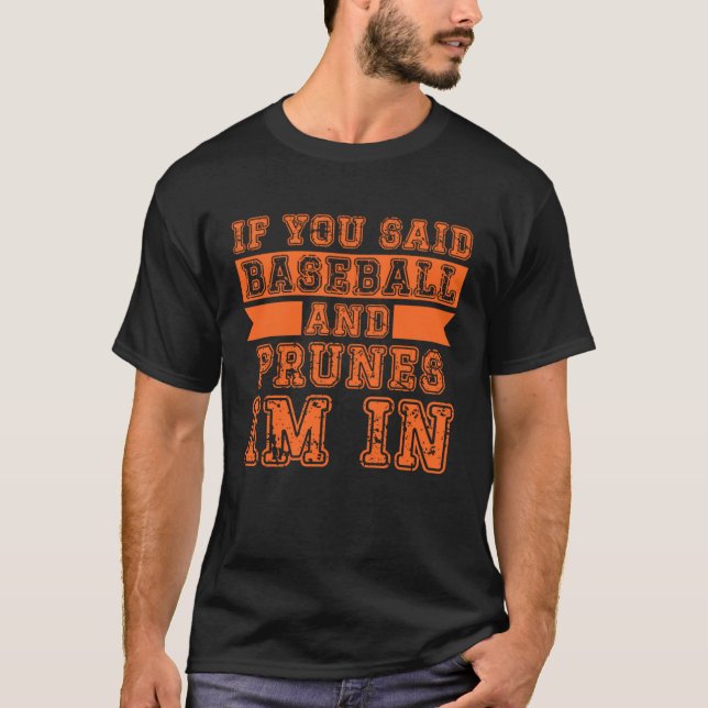 If You Said Baseball And Prunes I m In T-Shirt (Front)