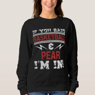 If You Said Basketball And Pear I m In Sweatshirt