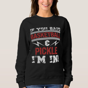 If You Said Basketball And Pickle I m In Sweatshirt