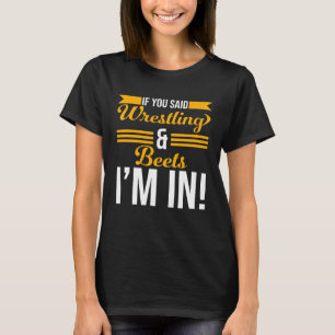 If You Said Wrestling And Beets I m In T-Shirt