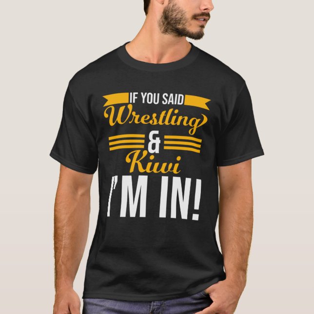 If You Said Wrestling And Kiwi I m In T-Shirt (Front)
