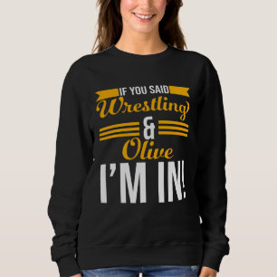 If You Said Wrestling And Olive I m In Sweatshirt