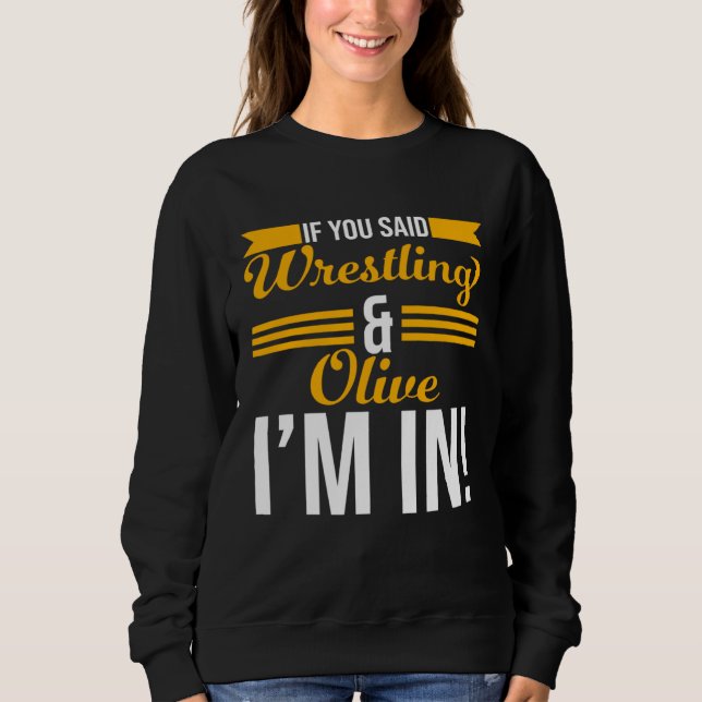 If You Said Wrestling And Olive I m In Sweatshirt (Front)