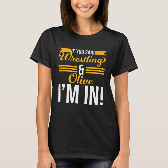 If You Said Wrestling And Olive I m In T-Shirt (Front)