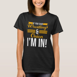 If You Said Wrestling And Onion I m In T-Shirt