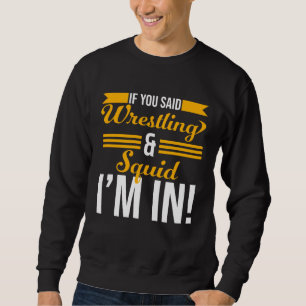 If You Said Wrestling And Squid I m In Sweatshirt