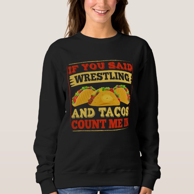 If You Said Wrestling and Tacos Count Me In Funny  Sweatshirt (Front)