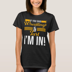 If You Said Wrestling And Tart I m In T-Shirt