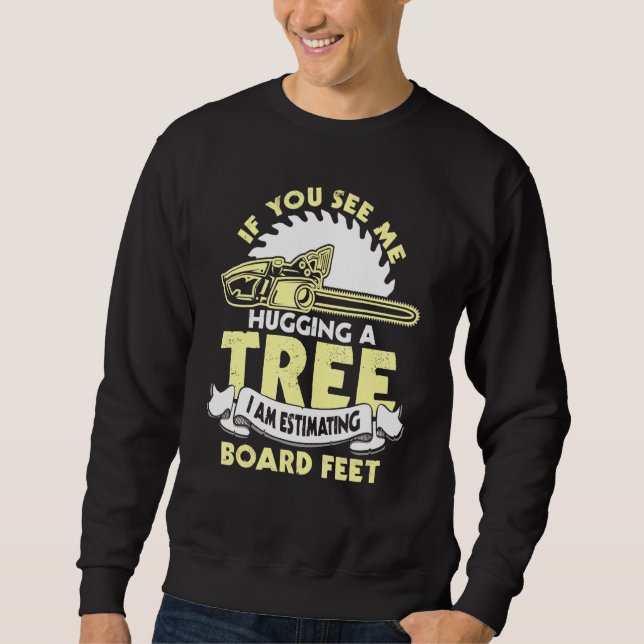 If You See Me Hugging A Tree Logger Woodworking Ca Sweatshirt (Front)