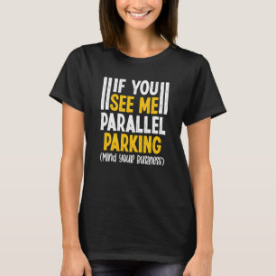 If You See Me Parallel Parking Mind Your Business T-Shirt