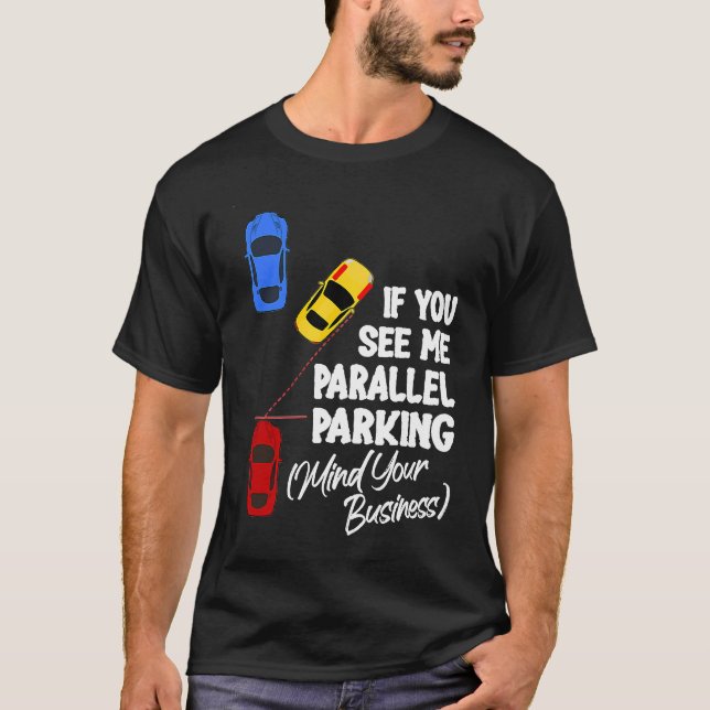 If You See Me Parallel Parking Mind Your Business T-Shirt (Front)