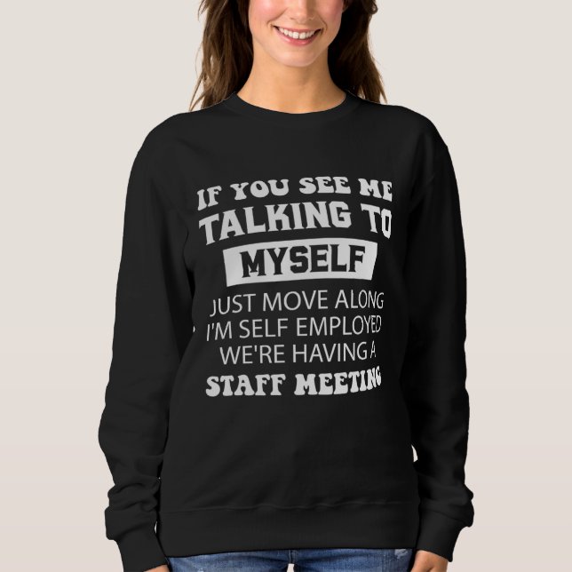 If You See Me Talking To MySelf I m Self Employed Sweatshirt (Front)