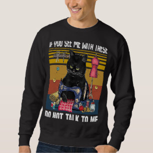 If You See Me With These Do Not Talk To Me Sewing  Sweatshirt