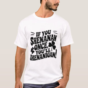 If You Shenan Once T-Shirt