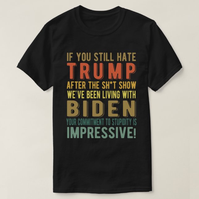 If You Still Hate Trump - Anti President Joe Biden T-Shirt (Design Front)