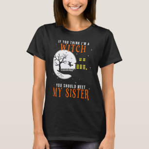 if you think I am a witch should you meet my siste T-Shirt