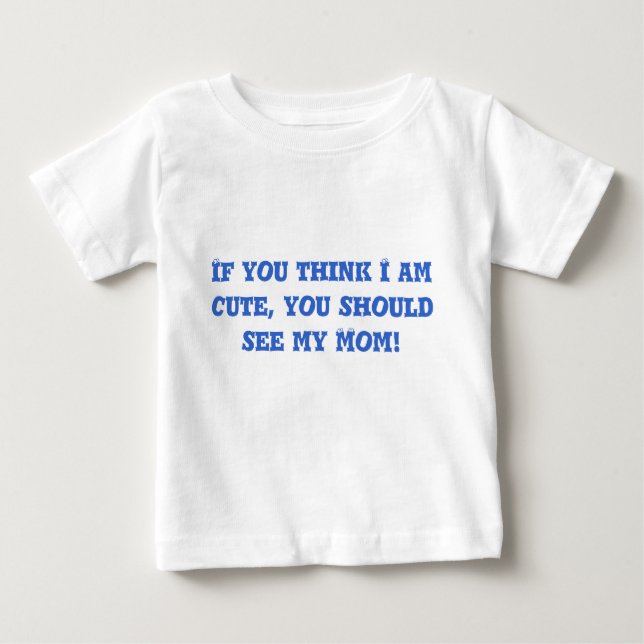 If you think I am cute, you should see my Mum! Baby T-Shirt (Front)