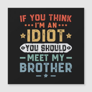 If You Think I m An idiot You Should Meet My Broth