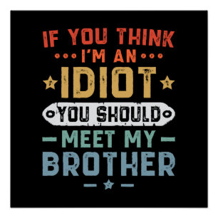 If You Think I m An idiot You Should Meet My Broth Poster