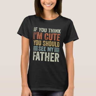 If You Think I m Cute You Should See My Father Vin T-Shirt