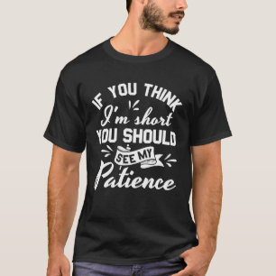 If you think I m short you should see my patience T-Shirt
