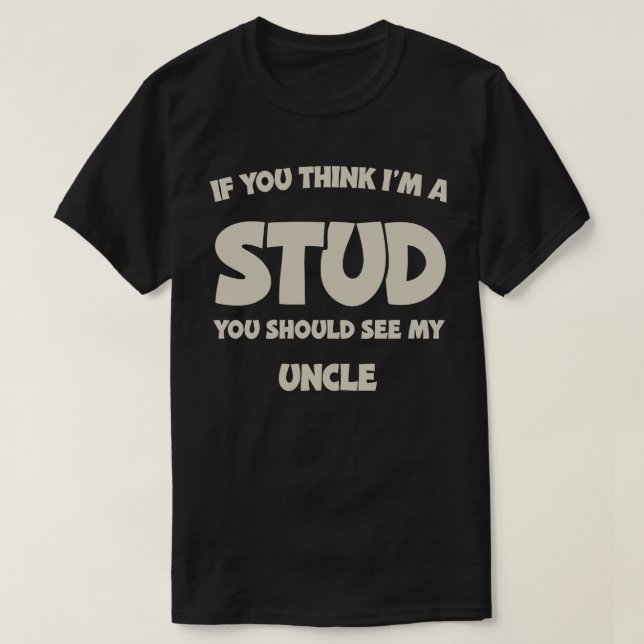 If You Think I'm A Stud You Should See My Uncle T-Shirt (Design Front)